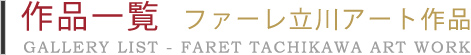 ���ʰ��� �ե�����Ω����Ⱥ��ʡ�GALLEY LIST - FARET TACHIKAWA ART WORK
